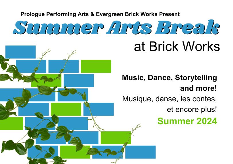 Prologue Performing Arts and Evergreen Brick Works presents Summer Arts Break at Brick Works. Music, Dance, Storytelling and more! Musique, danse, les contes, et encore plus! Summer 2024